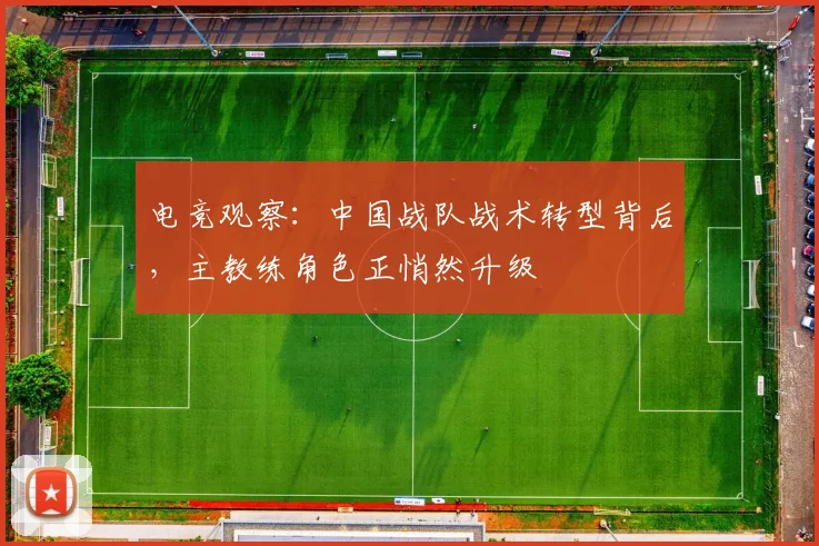 电竞观察：中国战队战术转型背后，主教练角色正悄然升级