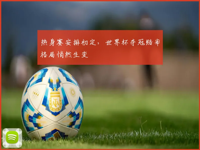 热身赛安排初定，世界杯夺冠赔率格局悄然生变