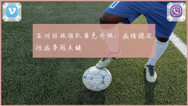亚洲劲旅领队角色升级，成绩稳定性成争冠关键