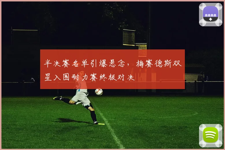 半决赛名单引爆悬念，梅赛德斯双星入围耐力赛终极对决