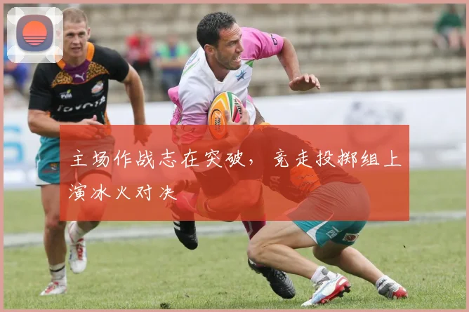 主场作战志在突破，竞走投掷组上演冰火对决