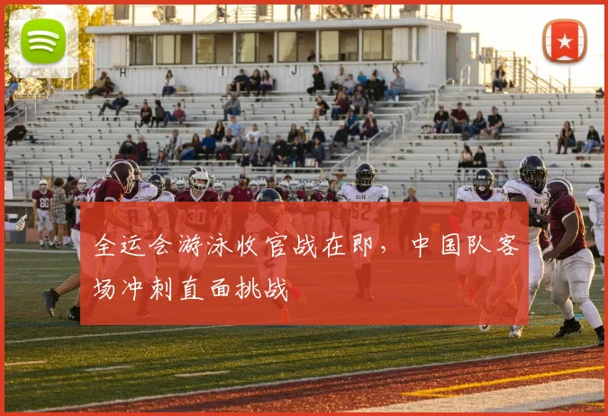 全运会游泳收官战在即，中国队客场冲刺直面挑战