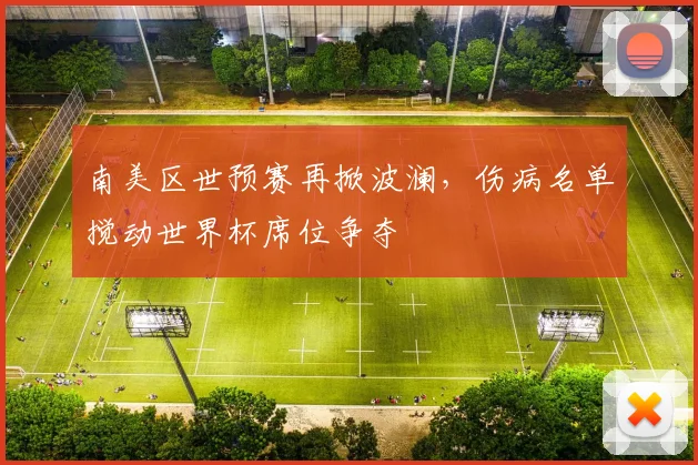 南美区世预赛再掀波澜，伤病名单搅动世界杯席位争夺